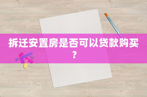 拆遷安置房是否可以貸款購買？