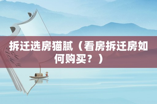 拆遷選房貓膩（看房拆遷房如何購買？）