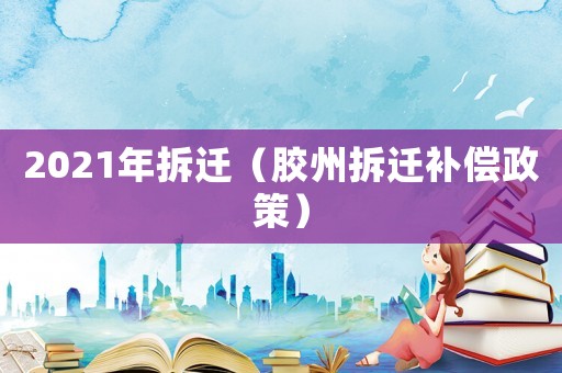 2021年拆遷（膠州拆遷補償政策）