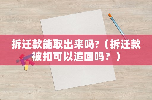 拆遷款能取出來嗎?（拆遷款被扣可以追回嗎？）