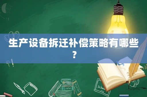 生產設備拆遷補償策略有哪些？