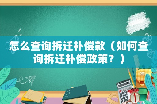 怎么查詢拆遷補償款（如何查詢拆遷補償政策？）