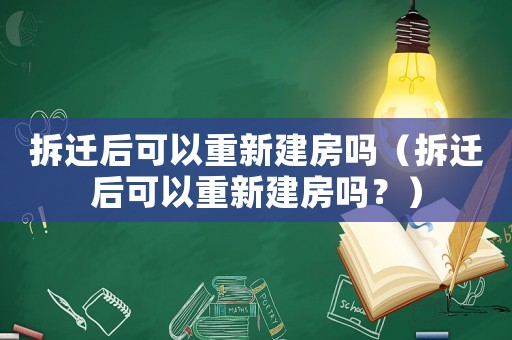 拆遷后可以重新建房嗎（拆遷后可以重新建房嗎？）