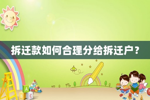 拆遷款如何合理分給拆遷戶？
