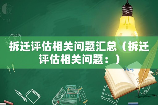 拆遷評估相關問題匯總（拆遷評估相關問題：）