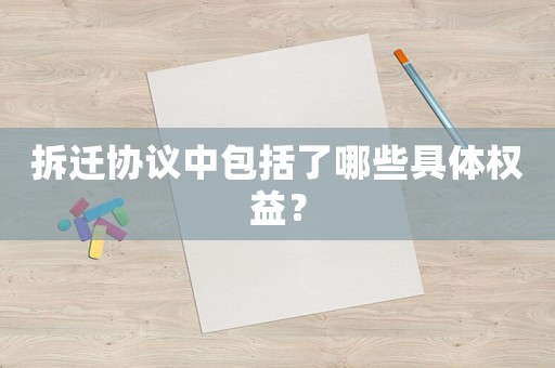 拆遷協議中包括了哪些具體權益？