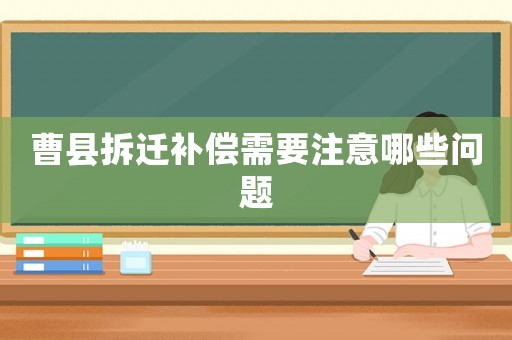 曹縣拆遷補償需要注意哪些問題