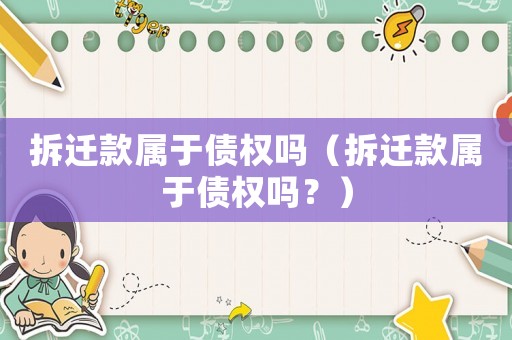 拆遷款屬于債權嗎（拆遷款屬于債權嗎？）