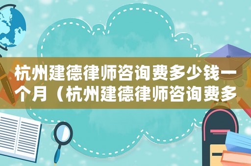 杭州建德律師咨詢費多少錢一個月（杭州建德律師咨詢費多少錢）