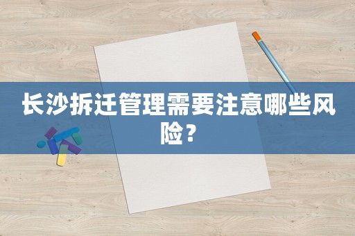 長沙拆遷管理需要注意哪些風險？