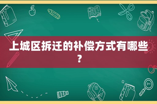 上城區拆遷的補償方式有哪些？