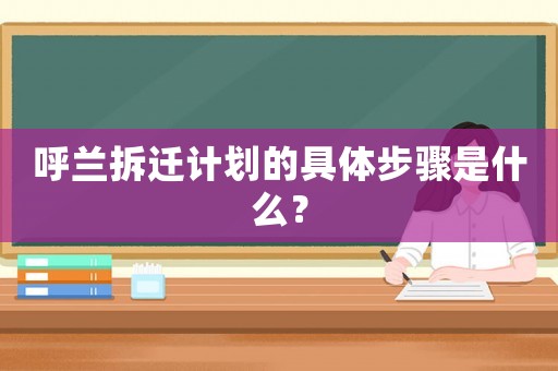 呼蘭拆遷計(jì)劃的具體步驟是什么？