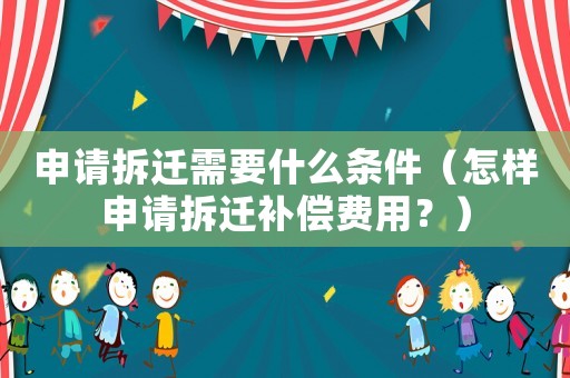 申請拆遷需要什么條件（怎樣申請拆遷補償費用？）