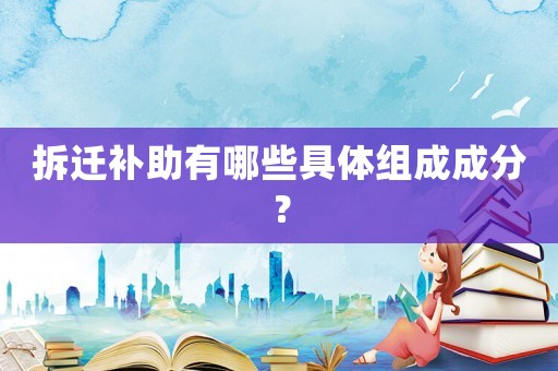 拆遷補助有哪些具體組成成分？
