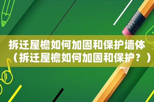 拆遷屋檐如何加固和保護墻體（拆遷屋檐如何加固和保護？）