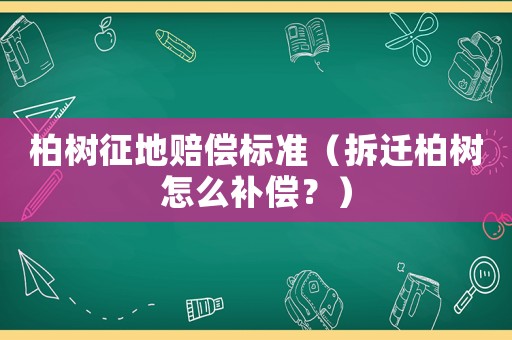 柏樹(shù)征地賠償標(biāo)準(zhǔn)（拆遷柏樹(shù)怎么補(bǔ)償？）