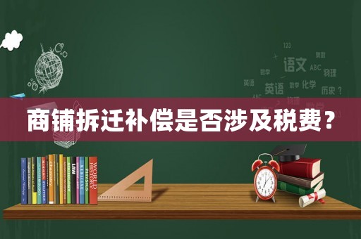 商鋪拆遷補償是否涉及稅費？