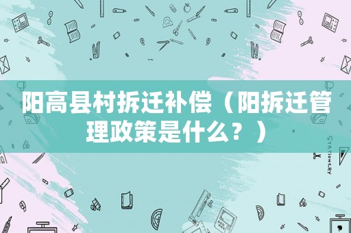 陽高縣村拆遷補償（陽拆遷管理政策是什么？）