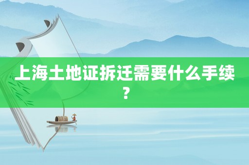 上海土地證拆遷需要什么手續？