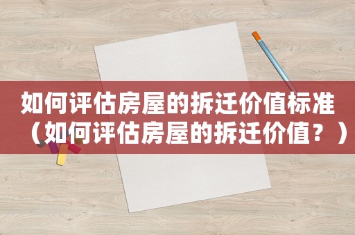 如何評估房屋的拆遷價(jià)值標(biāo)準(zhǔn)（如何評估房屋的拆遷價(jià)值？）