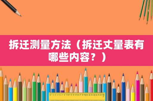 拆遷測量方法（拆遷丈量表有哪些內(nèi)容？）
