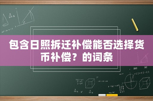 包含日照拆遷補(bǔ)償能否選擇貨幣補(bǔ)償？的詞條