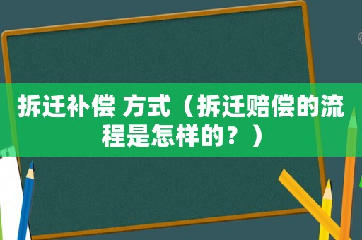 拆遷補償 方式（拆遷賠償的流程是怎樣的？）
