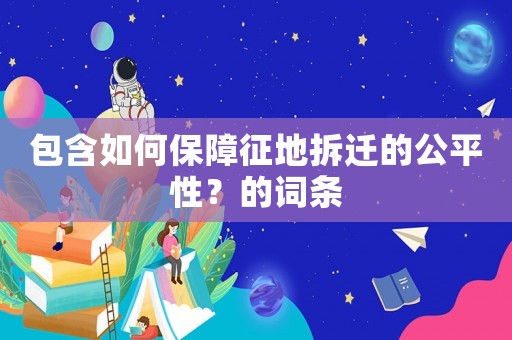 包含如何保障征地拆遷的公平性？的詞條