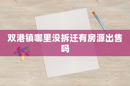 雙港鎮哪里沒拆遷有房源出售嗎