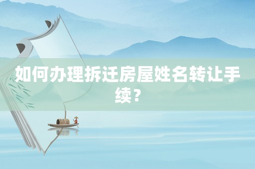 如何辦理拆遷房屋姓名轉讓手續？