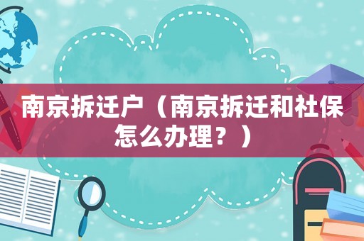 南京拆遷戶（南京拆遷和社保怎么辦理？）