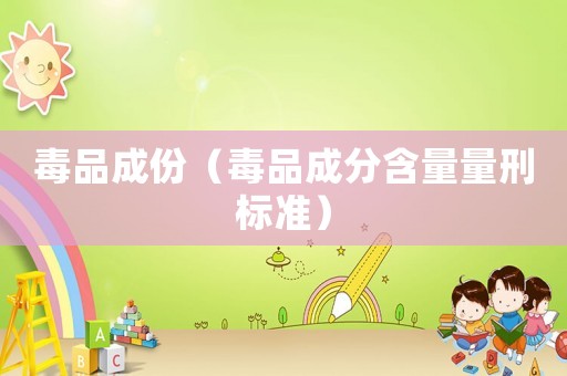 毒品成份（毒品成分含量量刑標準）