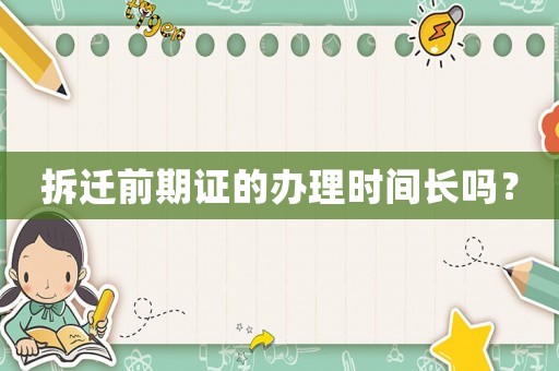 拆遷前期證的辦理時間長嗎？