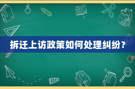 拆遷上訪政策如何處理糾紛？