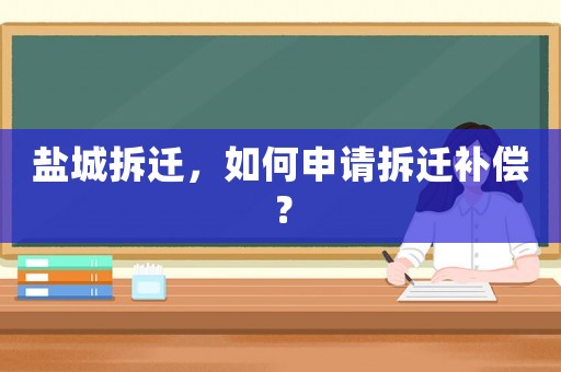鹽城拆遷，如何申請拆遷補償？