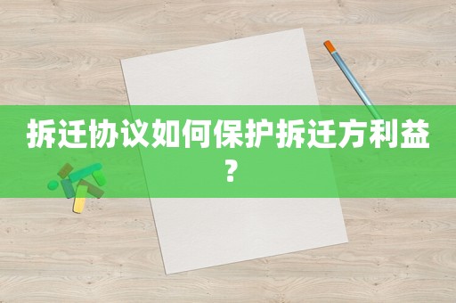 拆遷協議如何保護拆遷方利益？