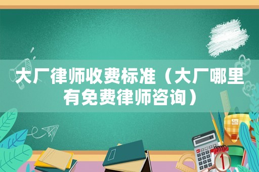 大廠律師收費標準（大廠哪里有免費律師咨詢）