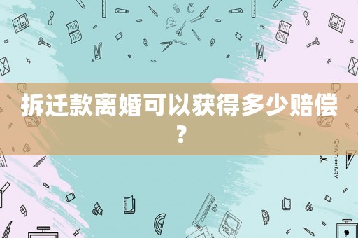 拆遷款離婚可以獲得多少賠償？