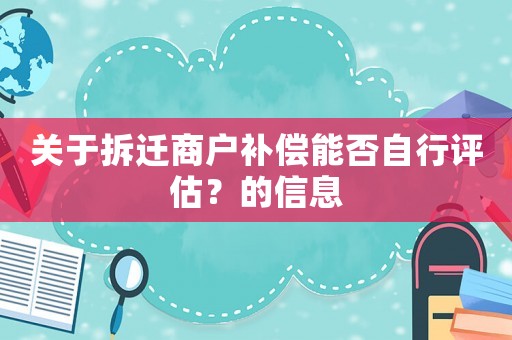 關于拆遷商戶補償能否自行評估？的信息
