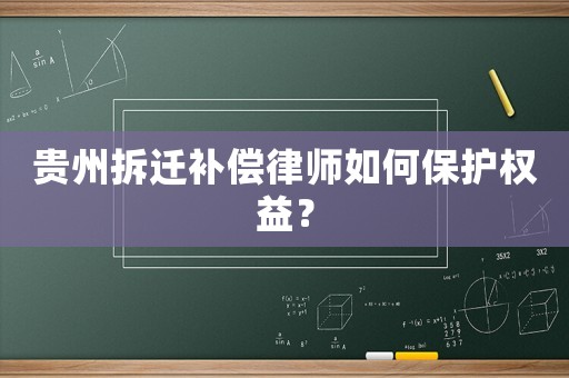 貴州拆遷補償律師如何保護權益？
