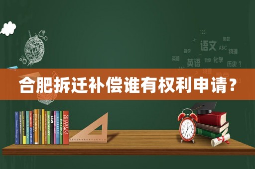 合肥拆遷補(bǔ)償誰有權(quán)利申請？