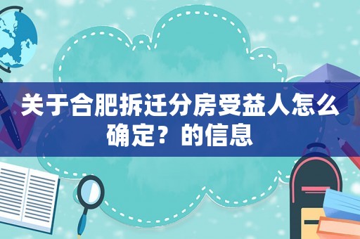 關(guān)于合肥拆遷分房受益人怎么確定？的信息