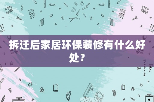 拆遷后家居環保裝修有什么好處？