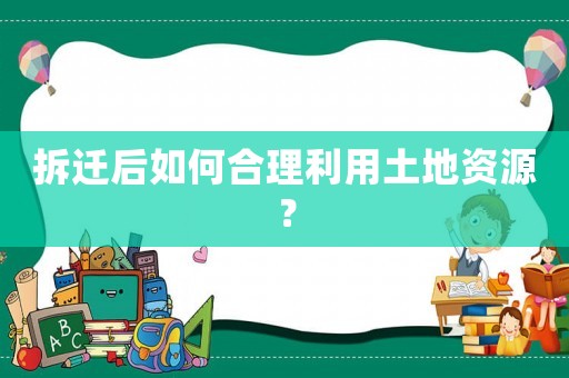 拆遷后如何合理利用土地資源？