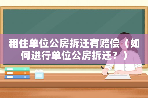 租住單位公房拆遷有賠償（如何進行單位公房拆遷？）