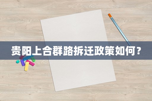 貴陽上合群路拆遷政策如何？