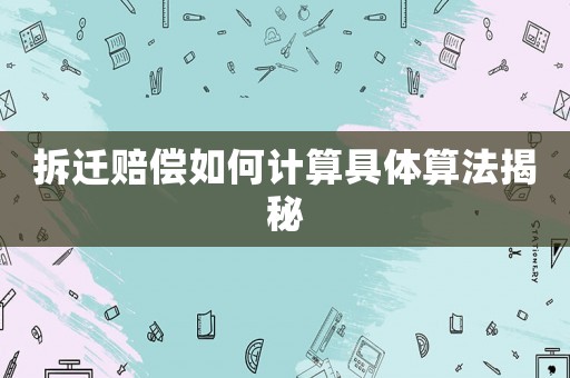 拆遷賠償如何計算具體算法揭秘