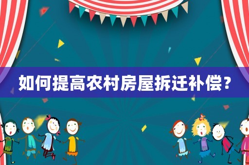 如何提高農村房屋拆遷補償？