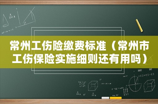 常州工傷險繳費標準（常州市工傷保險實施細則還有用嗎）