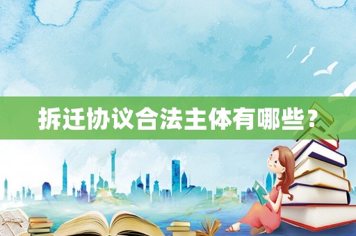 拆遷協(xié)議合法主體有哪些？